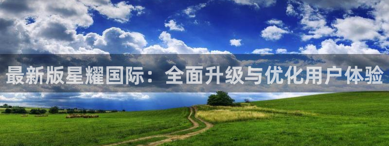 天天购彩2体育登录入口：最新版星耀国际：全面升级与优化用户体验