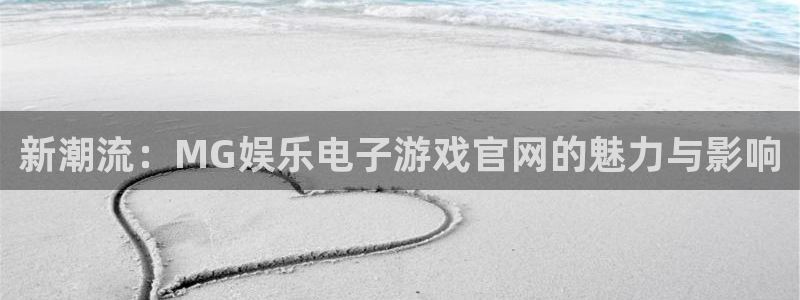 天天购彩官网注册：新潮流：MG娱乐电子游戏官网的魅力与影响