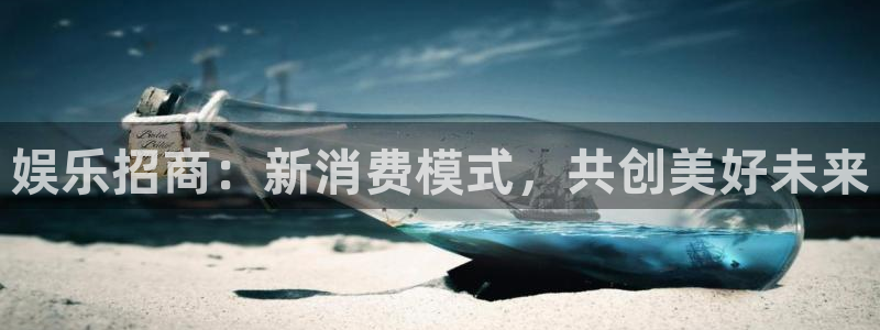 天天购彩凯捷平台注册链接：娱乐招商：新消费模式，共创美好未来