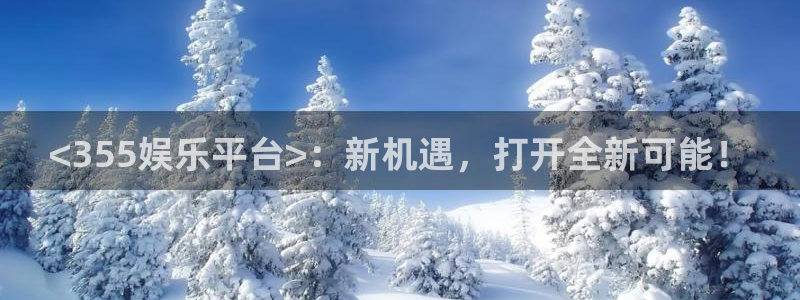 天天购彩零能源集团：<355娱乐平台>：新机遇，打开全新可能！