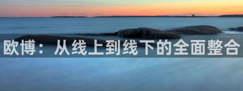 天天购彩平台注册：欧博：从线上到线下的全面整合