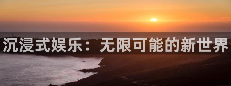 天天购彩平台总代理：沉浸式娱乐：无限可能的新世界
