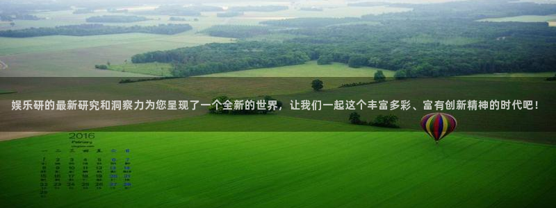 天天购彩凯捷开号链接：娱乐研的最新研究和洞察力为您呈现了一个全新的世界，让我们一起这个丰富多彩、富有创新精神的时代吧！