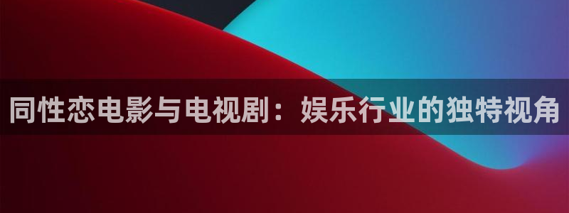 天天购彩f凯捷平台在线注册：同性恋电影与电视剧：娱乐行业的独特视角