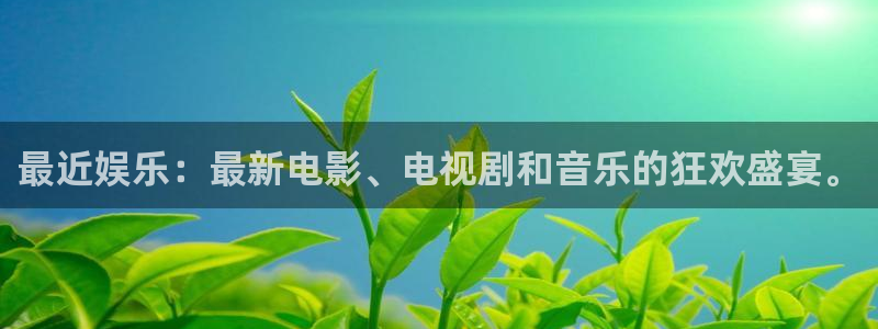 天天购彩体育3：最近娱乐：最新电影、电视剧和音乐的狂欢盛宴。