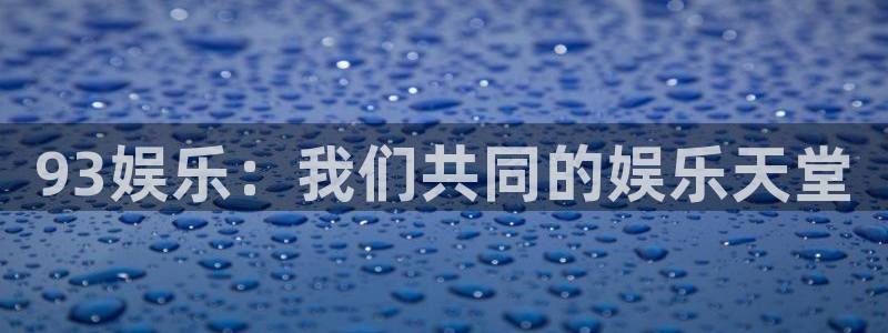 天天购彩体育代理：93娱乐：我们共同的娱乐天堂