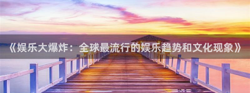 天天购彩平台：《娱乐大爆炸：全球最流行的娱乐趋势和文化现象》