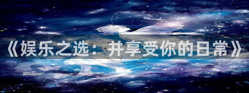 天天购彩5注册：《娱乐之选：并享受你的日常》