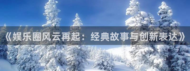 天天购彩注册：《娱乐圈风云再起：经典故事与创新表达》