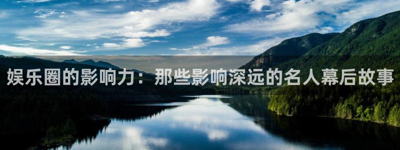 天天购彩代理注册官网入口：娱乐圈的影响力：那些影响深远的名人幕后故事