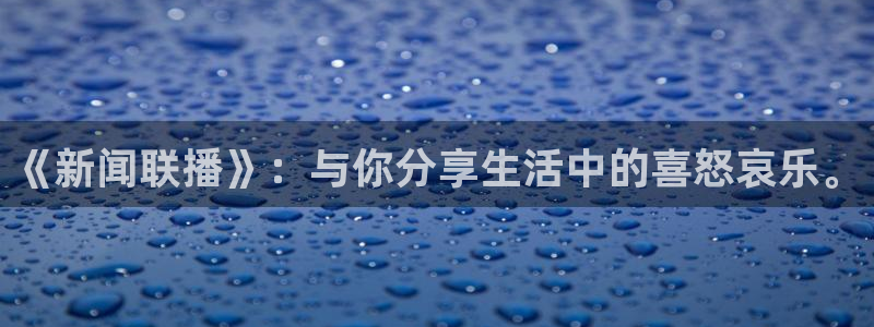 天天购彩体育注册平台：《新闻联播》：与你分享生活中的喜怒哀乐。