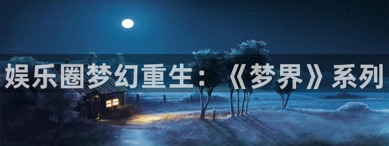 天天购彩5注册：娱乐圈梦幻重生：《梦界》系列