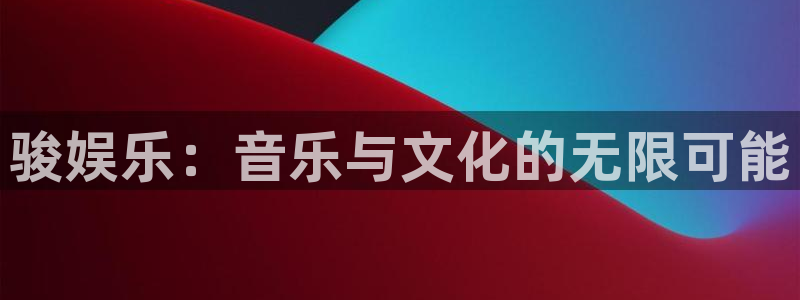 天天购彩平台开户链接：骏娱乐：音乐与文化的无限可能