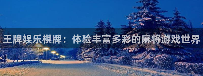 天天购彩平台招商：王牌娱乐棋牌：体验丰富多彩的麻将游戏世界