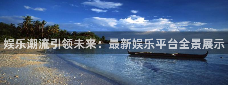 天天购彩招商：娱乐潮流引领未来：最新娱乐平台全景展示