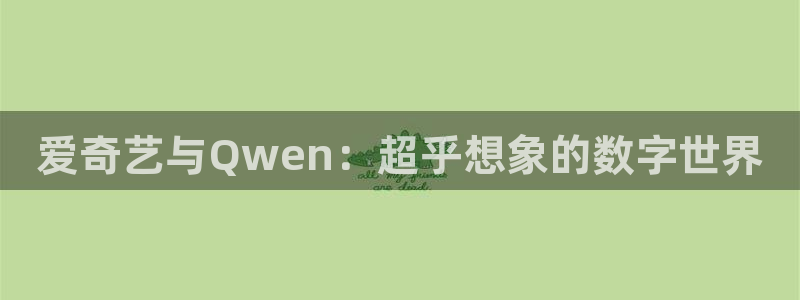 天天购彩：爱奇艺与Qwen：超乎想象的数字世界