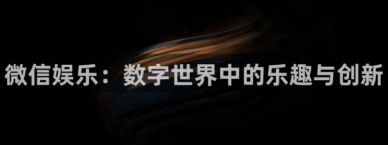 天天购彩体育f开号：微信娱乐：数字世界中的乐趣与创新